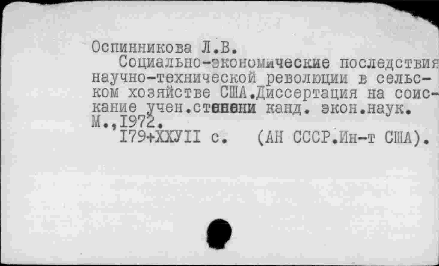 ﻿Оспинникова Л.В.
Социально-экономические последствия научно-технической революции в сельском хозяйстве США.Диссертация на соискание учен.степени канд. экон.наук. М.,1972.
179+ХХУП с. (АН СССР.Ин-т США).